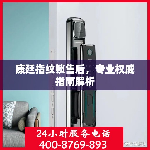 康廷指纹锁售后，专业权威指南解析