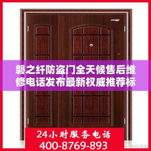 磐之纤防盗门全天候售后维修电话发布最新权威推荐标题