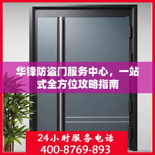 华锋防盗门服务中心，一站式全方位攻略指南