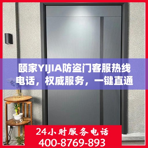 颐家YIJIA防盗门客服热线电话，权威服务，一键直通