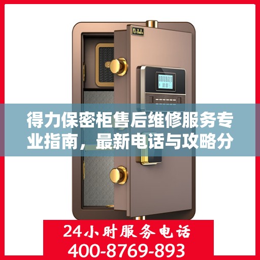 得力保密柜售后维修服务专业指南，最新电话与攻略分享