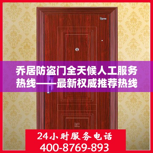 乔居防盗门全天候人工服务热线——最新权威推荐热线发布