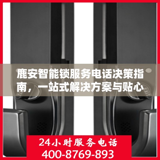 鹿安智能锁服务电话决策指南，一站式解决方案与贴心服务体验