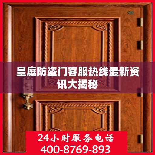 皇庭防盗门客服热线最新资讯大揭秘