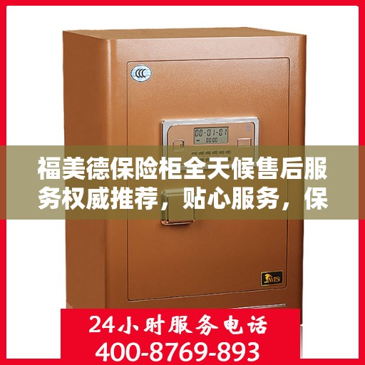 福美德保险柜全天候售后服务权威推荐，贴心服务，保障无忧