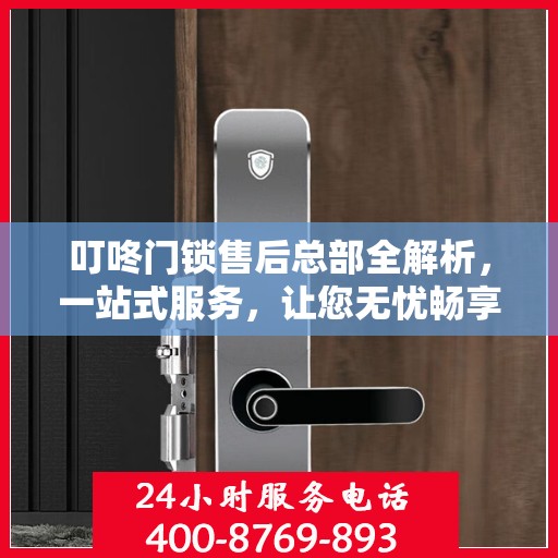 叮咚门锁售后总部全解析，一站式服务，让您无忧畅享智能锁体验