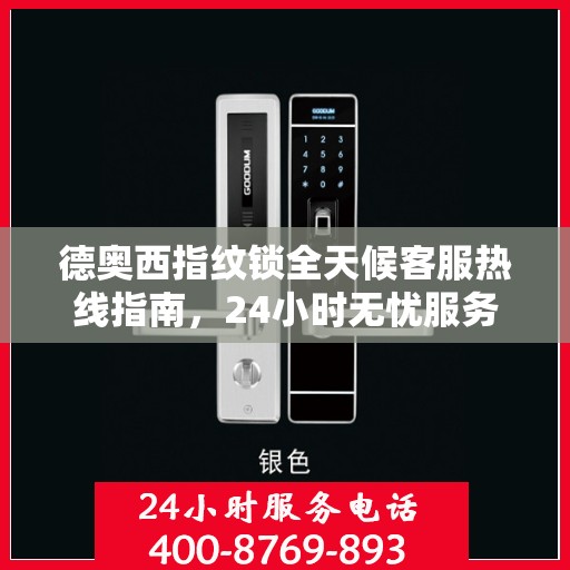 德奥西指纹锁全天候客服热线指南，24小时无忧服务，一键解决所有问题