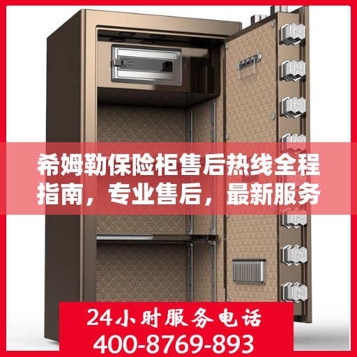 希姆勒保险柜售后热线全程指南，专业售后，最新服务攻略