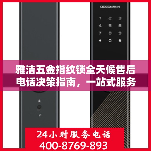 雅洁五金指纹锁全天候售后电话决策指南，一站式服务保障，无忧售后体验