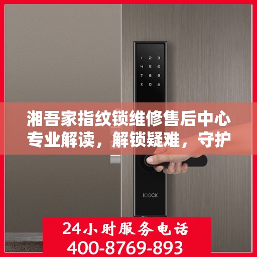 湘吾家指纹锁维修售后中心专业解读，解锁疑难，守护家园安全