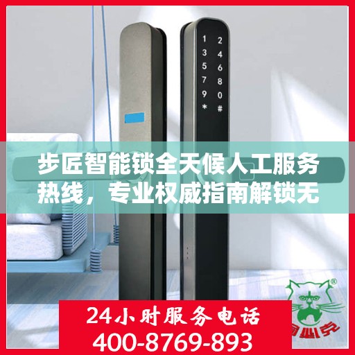步匠智能锁全天候人工服务热线，专业权威指南解锁无忧体验