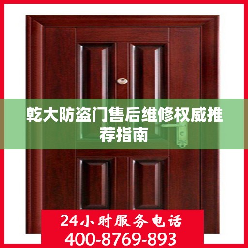 乾大防盗门售后维修权威推荐指南
