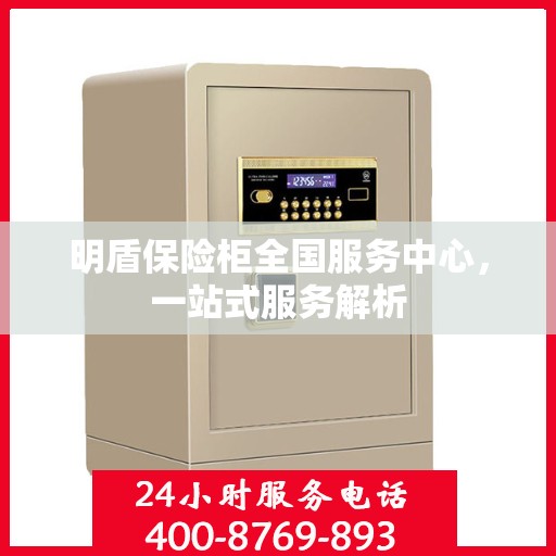明盾保险柜全国服务中心，一站式服务解析