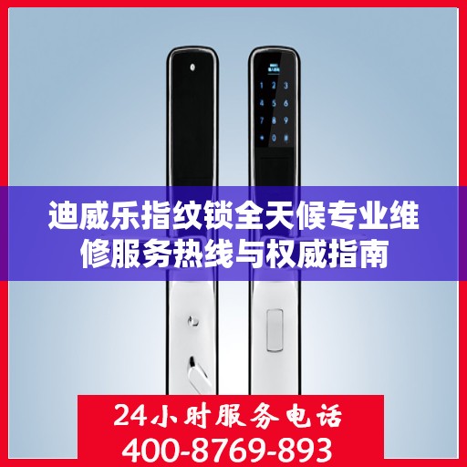 迪威乐指纹锁全天候专业维修服务热线与权威指南