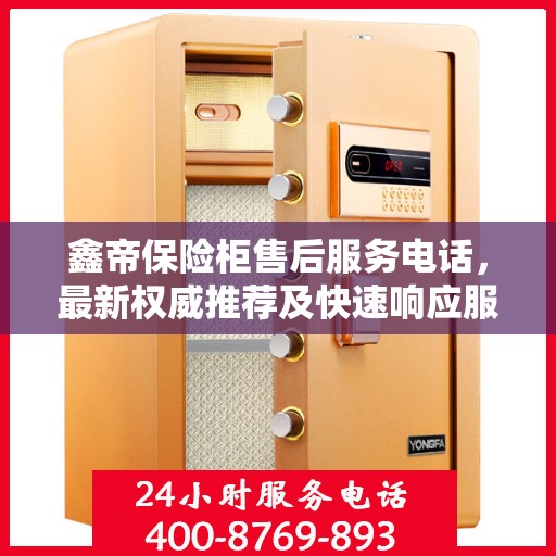 鑫帝保险柜售后服务电话，最新权威推荐及快速响应服务指南