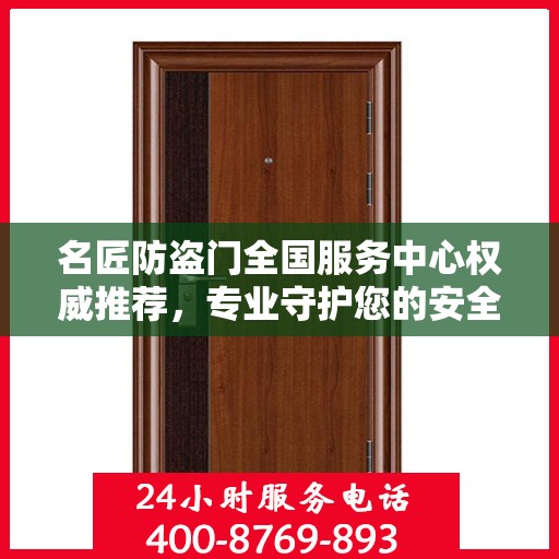 名匠防盗门全国服务中心权威推荐，专业守护您的安全之选
