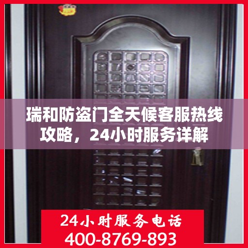 瑞和防盗门全天候客服热线攻略，24小时服务详解