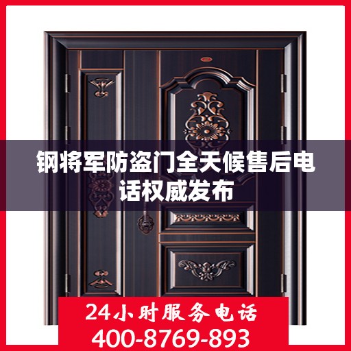 钢将军防盗门全天候售后电话权威发布