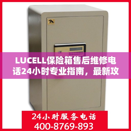 LUCELL保险箱售后维修电话24小时专业指南，最新攻略揭秘