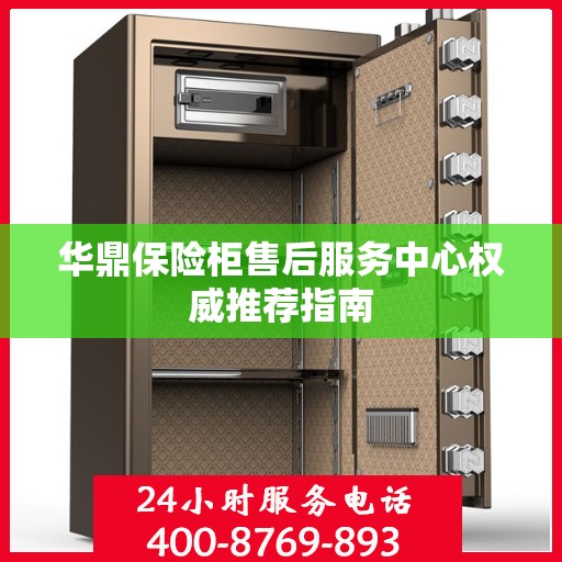 华鼎保险柜售后服务中心权威推荐指南
