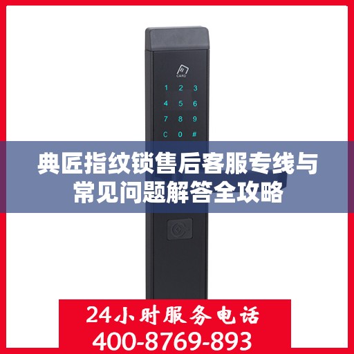 典匠指纹锁售后客服专线与常见问题解答全攻略