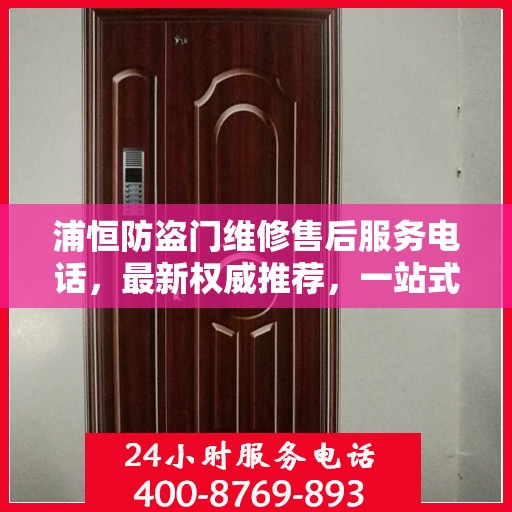 浦恒防盗门维修售后服务电话，最新权威推荐，一站式解决您的维修需求