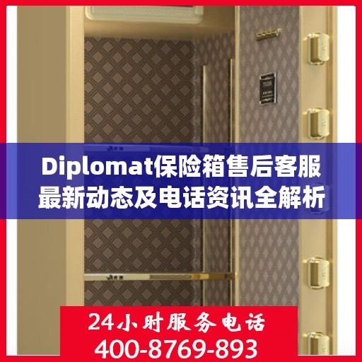 Diplomat保险箱售后客服最新动态及电话资讯全解析