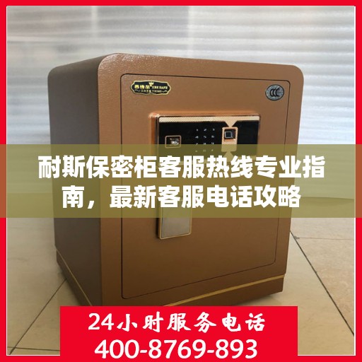 耐斯保密柜客服热线专业指南，最新客服电话攻略