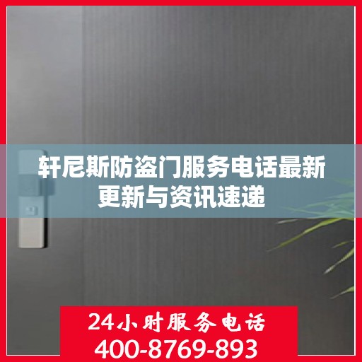 轩尼斯防盗门服务电话最新更新与资讯速递