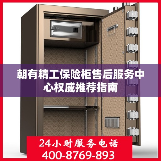 朝有精工保险柜售后服务中心权威推荐指南