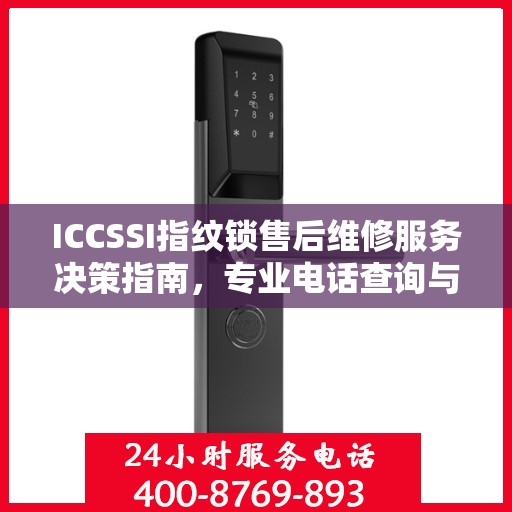 ICCSSI指纹锁售后维修服务决策指南，专业电话查询与解决方案