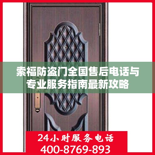 索福防盗门全国售后电话与专业服务指南最新攻略