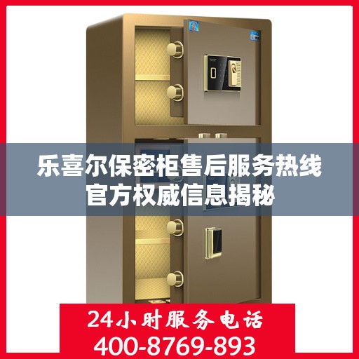乐喜尔保密柜售后服务热线官方权威信息揭秘