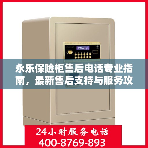 永乐保险柜售后电话专业指南，最新售后支持与服务攻略