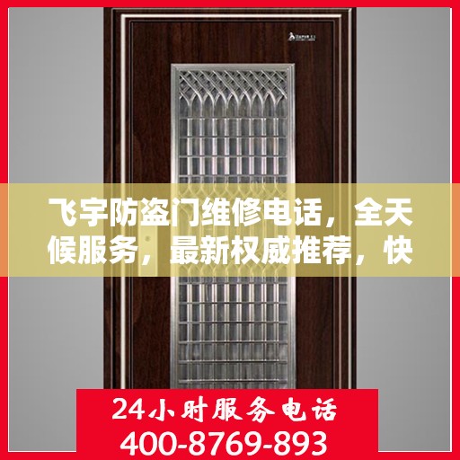 飞宇防盗门维修电话，全天候服务，最新权威推荐，快速响应维修需求