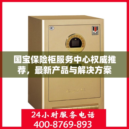 国宝保险柜服务中心权威推荐，最新产品与解决方案