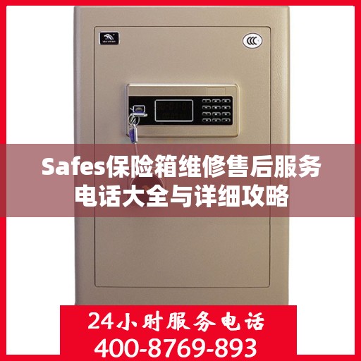 Safes保险箱维修售后服务电话大全与详细攻略