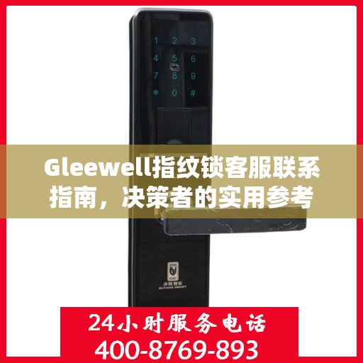 Gleewell指纹锁客服联系指南，决策者的实用参考