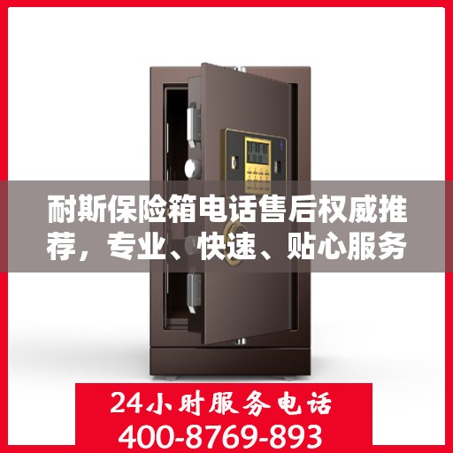 耐斯保险箱电话售后权威推荐，专业、快速、贴心服务！