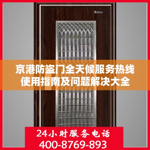 京港防盗门全天候服务热线使用指南及问题解决大全