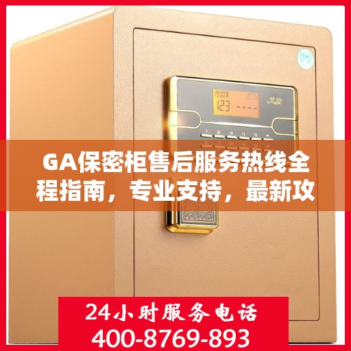 GA保密柜售后服务热线全程指南，专业支持，最新攻略速递