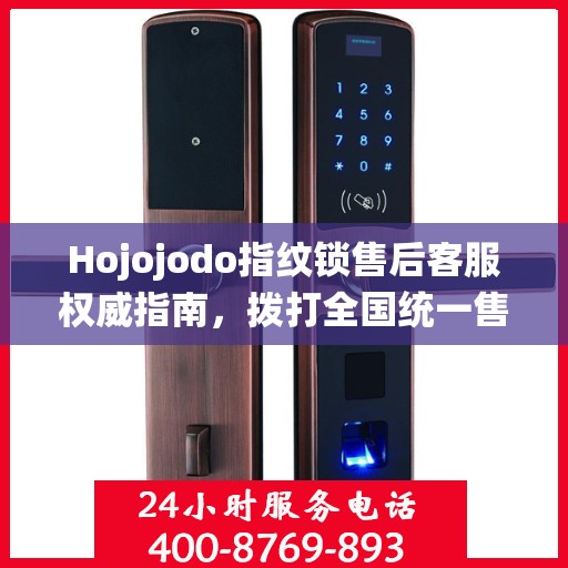Hojojodo指纹锁售后客服权威指南，拨打全国统一售后热线，专业解决您的需求与问题