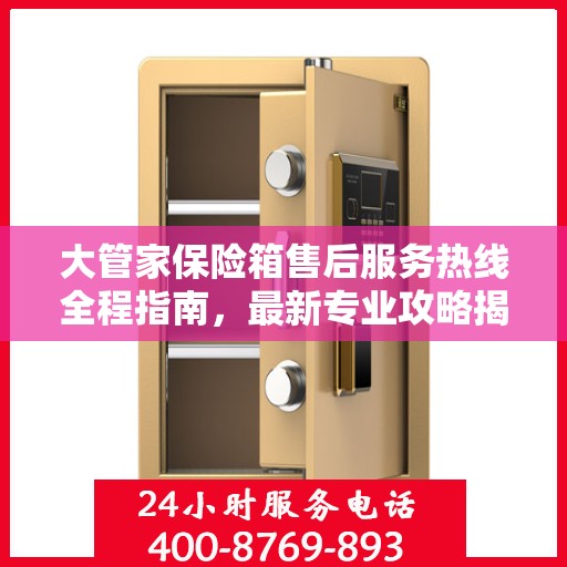 大管家保险箱售后服务热线全程指南，最新专业攻略揭秘