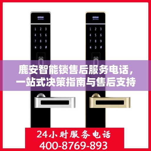 鹿安智能锁售后服务电话，一站式决策指南与售后支持联系点