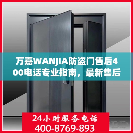 万嘉WANJIA防盗门售后400电话专业指南，最新售后攻略与指南