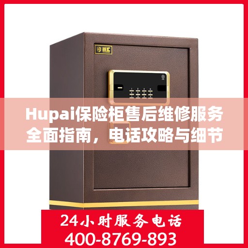 Hupai保险柜售后维修服务全面指南，电话攻略与细节解析