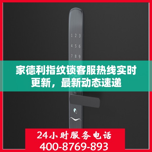 家德利指纹锁客服热线实时更新，最新动态速递