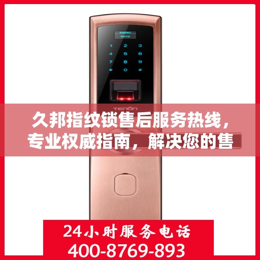 久邦指纹锁售后服务热线，专业权威指南，解决您的售后问题！