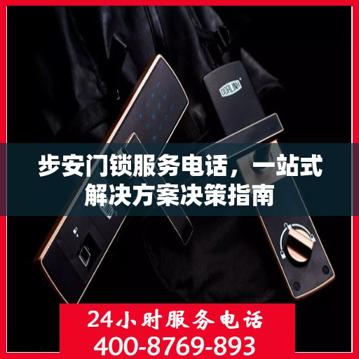 步安门锁服务电话，一站式解决方案决策指南
