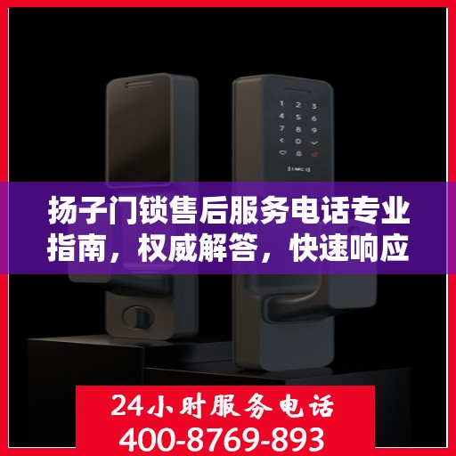 扬子门锁售后服务电话专业指南，权威解答，快速响应！